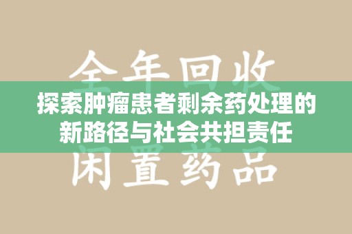 蚌埠探索肿瘤患者剩余药处理的新路径与社会共担责任