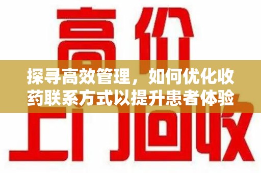 蚌埠探寻高效管理，如何优化收药联系方式以提升患者体验